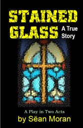 STAINED GLASS, a controversial play by Sean Moran about the Catholic Church and child molestation.